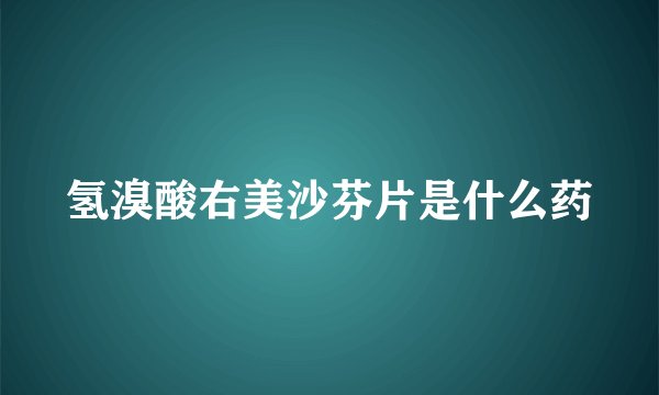 氢溴酸右美沙芬片是什么药