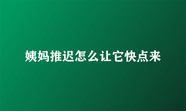 姨妈推迟怎么让它快点来