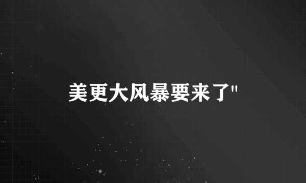 美更大风暴要来了