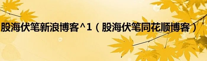 股海伏笔新浪博客^1(股海伏笔同花顺博客)