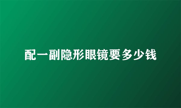 配一副隐形眼镜要多少钱