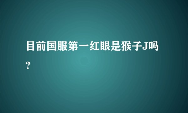 目前国服第一红眼是猴子J吗？