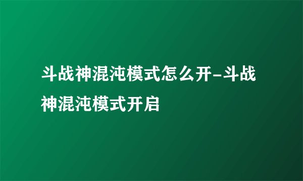 斗战神混沌模式怎么开-斗战神混沌模式开启