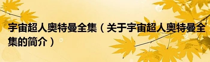 宇宙超人奥特曼全集（关于宇宙超人奥特曼全集的简介）