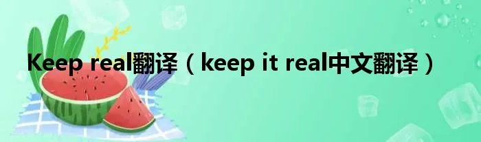 Keep real翻译（keep it real中文翻译）