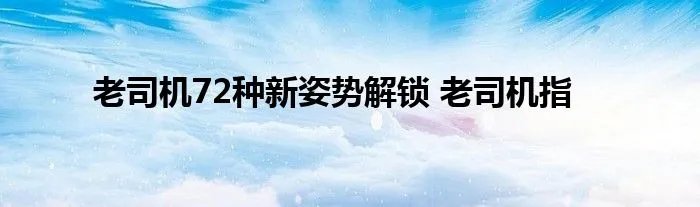 老司机72种新姿势解锁 老司机指