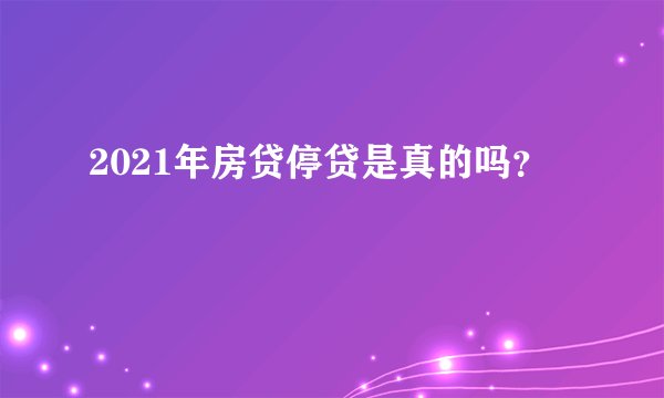 2021年房贷停贷是真的吗？