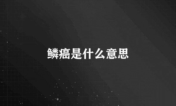 鳞癌是什么意思