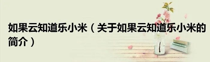 如果云知道乐小米（关于如果云知道乐小米的简介）