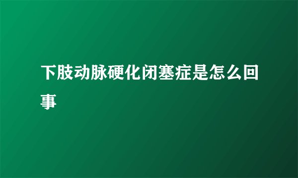 下肢动脉硬化闭塞症是怎么回事