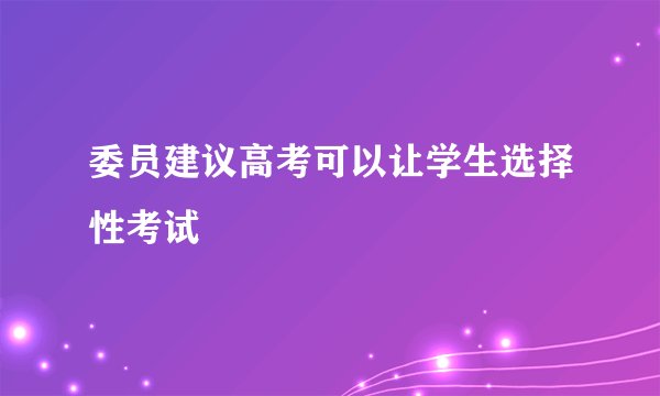 委员建议高考可以让学生选择性考试