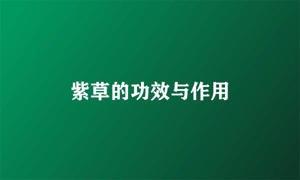 紫草的功效与作用