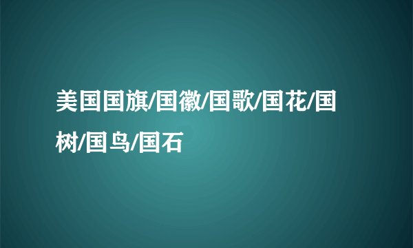 美国国旗/国徽/国歌/国花/国树/国鸟/国石