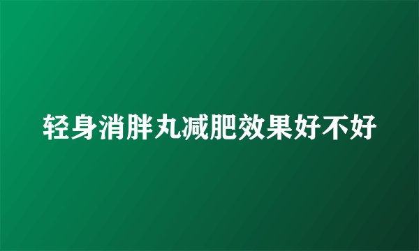轻身消胖丸减肥效果好不好