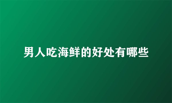 男人吃海鲜的好处有哪些