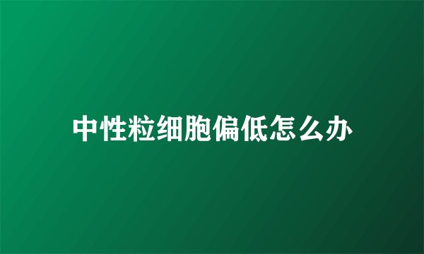 中性粒细胞偏低怎么办