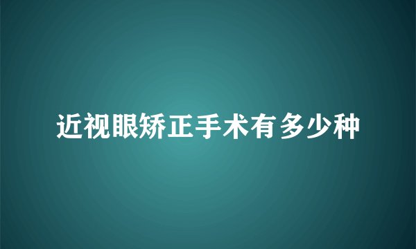 近视眼矫正手术有多少种