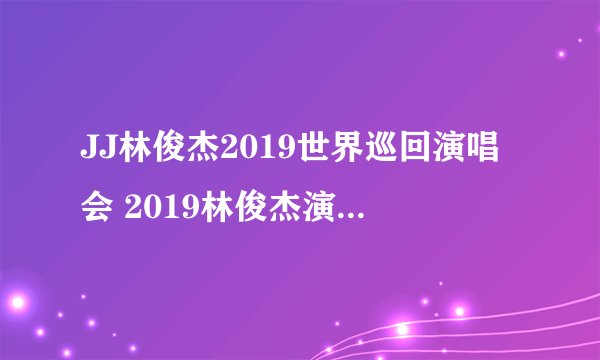 JJ林俊杰2019世界巡回演唱会 2019林俊杰演唱会安排时间表