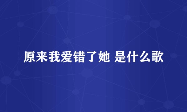 原来我爱错了她 是什么歌