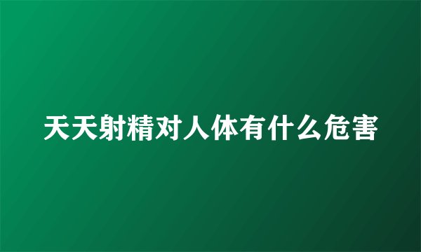 天天射精对人体有什么危害