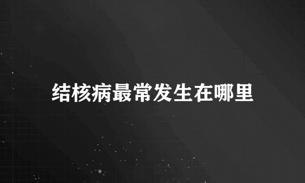 结核病最常发生在哪里