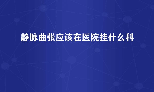 静脉曲张应该在医院挂什么科