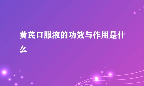 黄芪口服液的功效与作用是什么