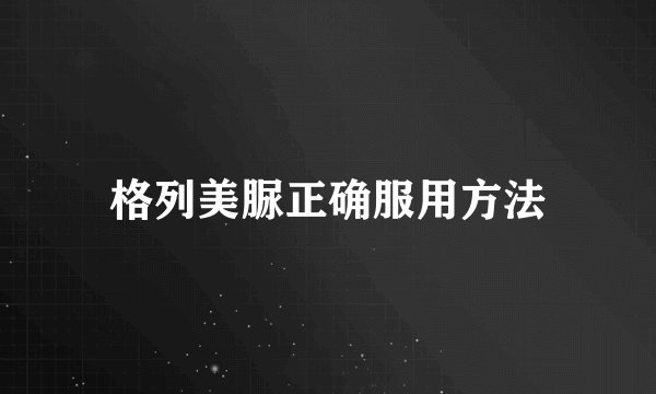 格列美脲正确服用方法