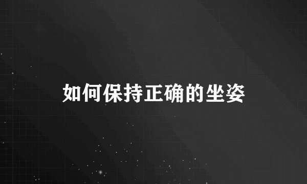如何保持正确的坐姿