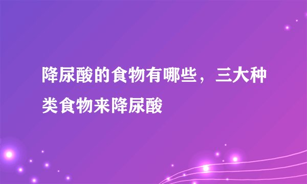 降尿酸的食物有哪些，三大种类食物来降尿酸