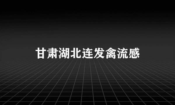 甘肃湖北连发禽流感