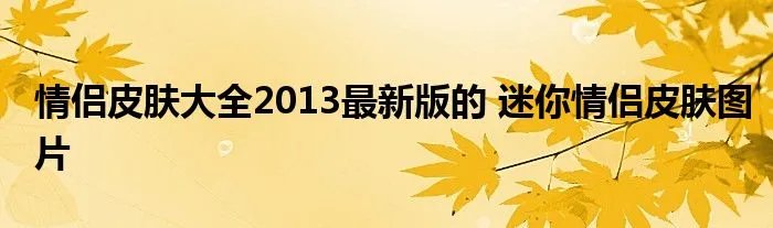 情侣皮肤大全2013最新版的 迷你情侣皮肤图片