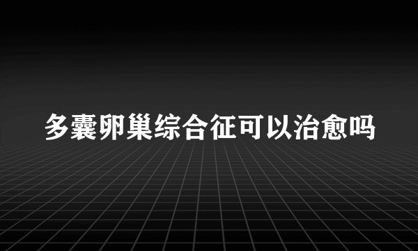 多囊卵巢综合征可以治愈吗
