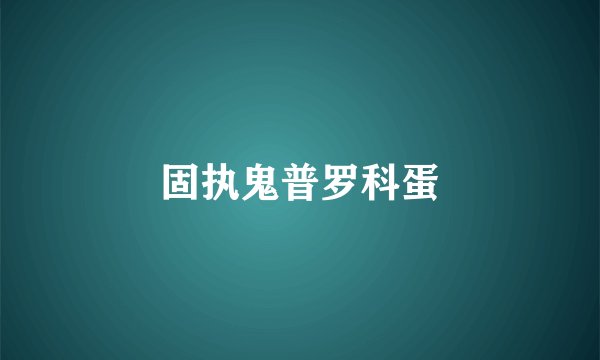 固执鬼普罗科蛋