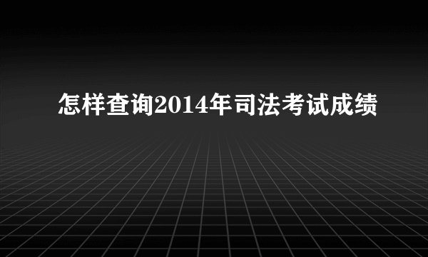 怎样查询2014年司法考试成绩