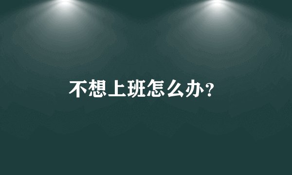 不想上班怎么办?