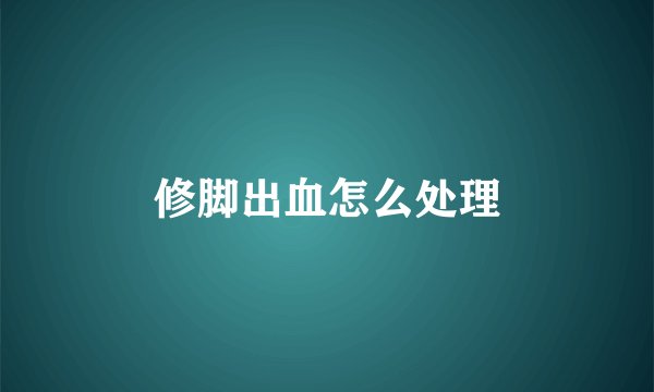 修脚出血怎么处理