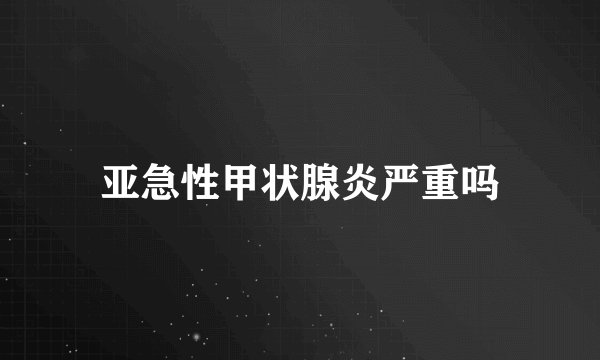 亚急性甲状腺炎严重吗