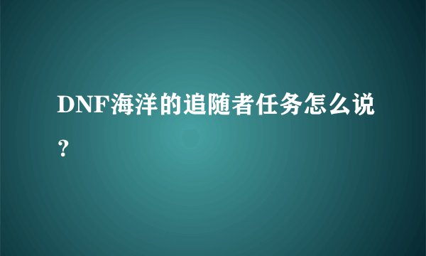 DNF海洋的追随者任务怎么说？