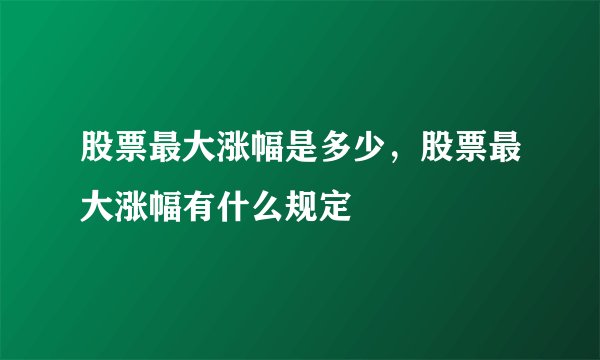 股票最大涨幅是多少,股票最大涨幅有什么规定