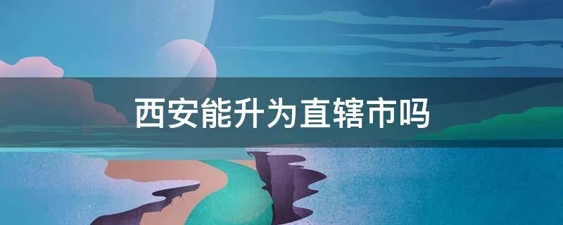 西安能升为直辖市吗