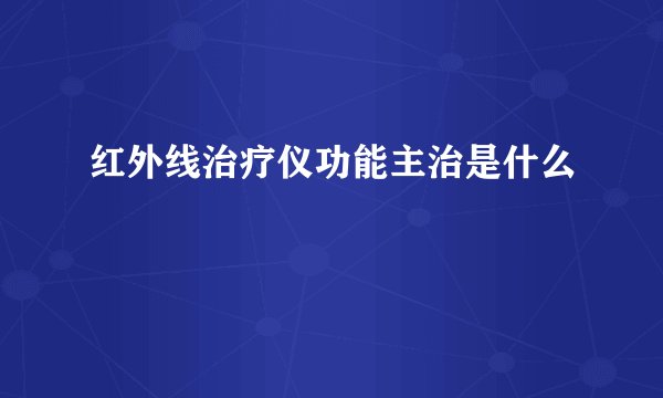 红外线治疗仪功能主治是什么