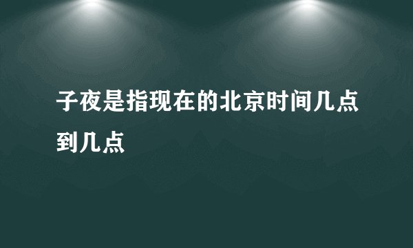 子夜是指现在的北京时间几点到几点