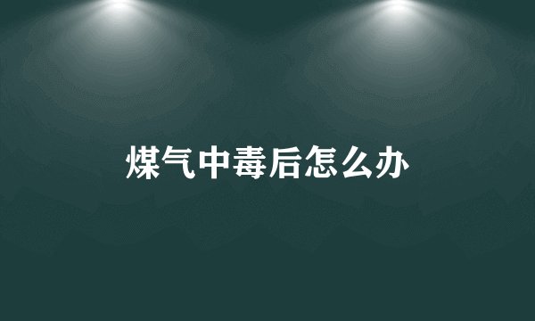 煤气中毒后怎么办