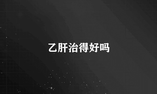 乙肝治得好吗
