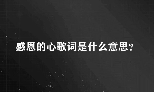 感恩的心歌词是什么意思？