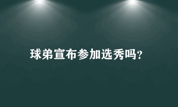 球弟宣布参加选秀吗?