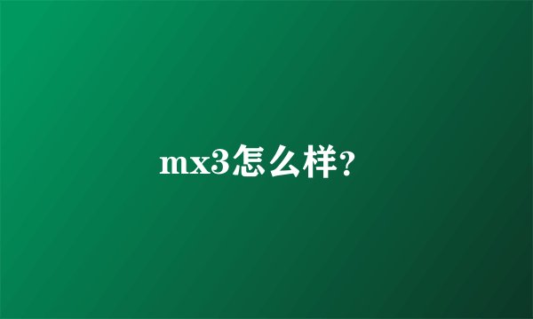 mx3怎么样?