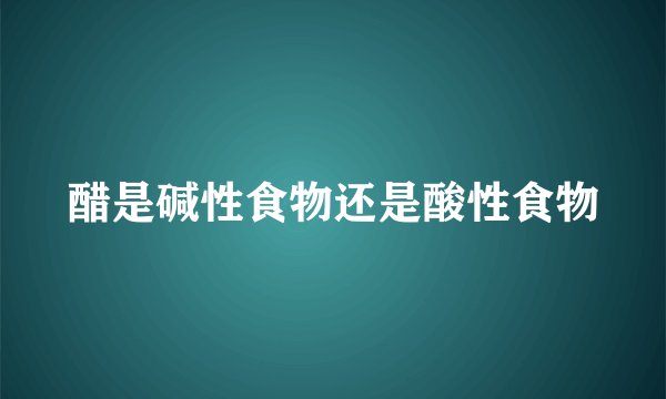 醋是碱性食物还是酸性食物