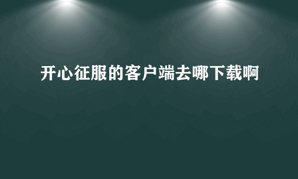 开心征服的客户端去哪下载啊